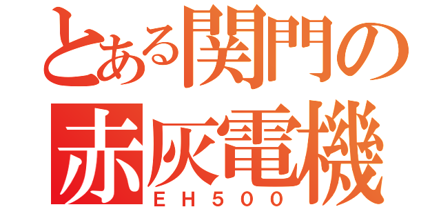 とある関門の赤灰電機（ＥＨ５００）