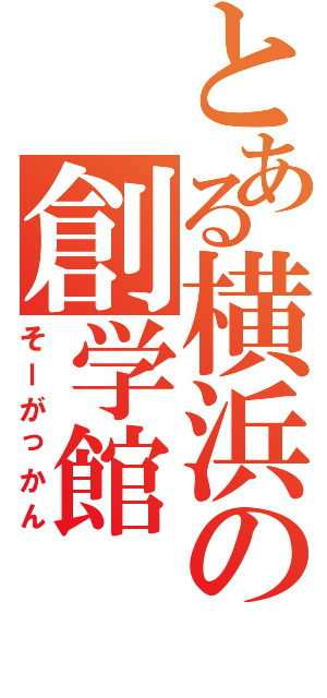 とある横浜の創学館（そーがっかん）