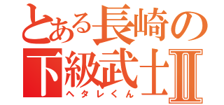 とある長崎の下級武士Ⅱ（ヘタレくん）