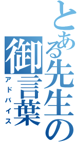 とある先生の御言葉（アドバイス）