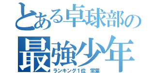 とある卓球部の最強少年（ランキング１位 常葉）