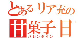 とあるリア充の甘菓子日（バレンタイン）