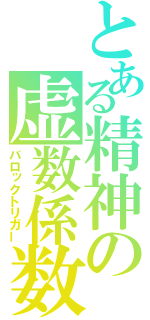 とある精神の虚数係数（バロックトリガー）