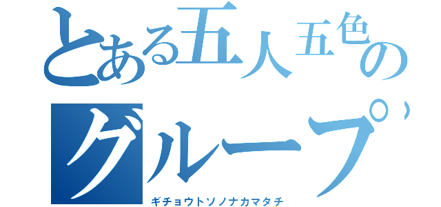 とある五人五色のグループ（ギチョウトソノナカマタチ）