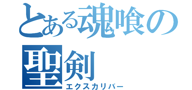 とある魂喰の聖剣（エクスカリバー）