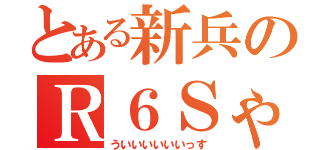 とある新兵のＲ６Ｓゃむ（ういいいいいいっす）