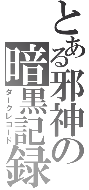 とある邪神の暗黒記録（ダークレコード）