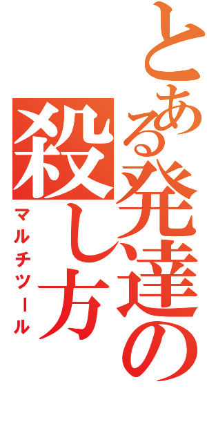 とある発達の殺し方（マルチツール）