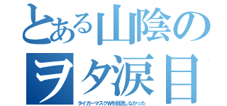 とある山陰のヲタ涙目（タイガーマスクＷを放送しなかった）