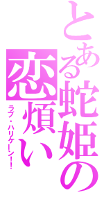 とある蛇姫の恋煩い（ラブ・ハリケーン！！）