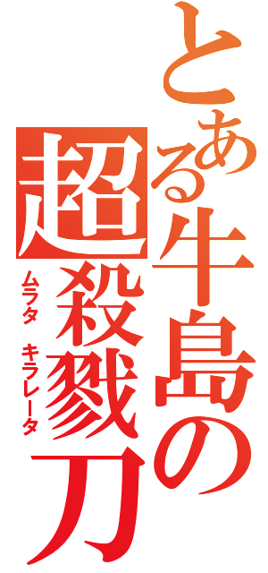 とある牛島の超殺戮刀（ムラタ　キラレータ）