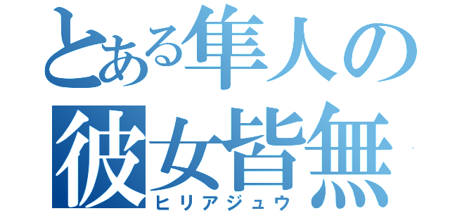 とある隼人の彼女皆無（ヒリアジュウ）