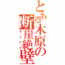 とある木原の断崖絶壁（モミアゲ）