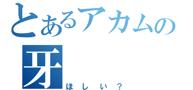 とあるアカムの牙（ほしい？）