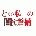 とある私の自宅警備（ひきこもり）