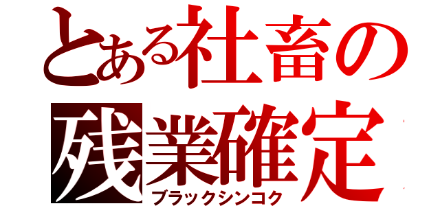 とある社畜の残業確定（ブラックシンコク）