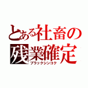 とある社畜の残業確定（ブラックシンコク）