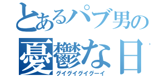 とあるパブ男の憂鬱な日（グイグイグイグーイ）