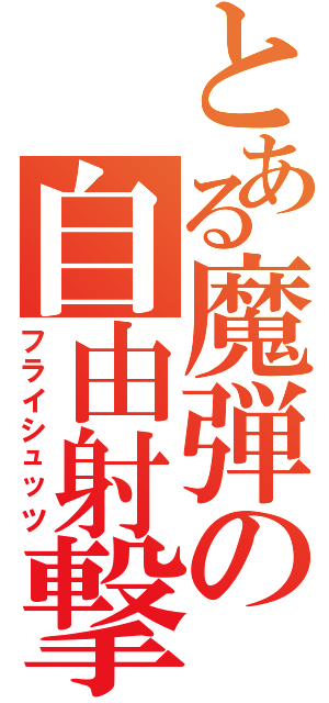 とある魔弾の自由射撃（フライシュッツ）