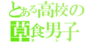 とある高校の草食男子（オレ）