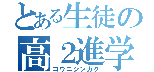 とある生徒の高２進学（コウニシンガク）