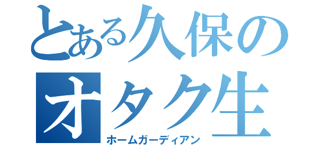 とある久保のオタク生活（ホームガーディアン）