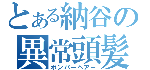 とある納谷の異常頭髪（ボンバーヘアー）