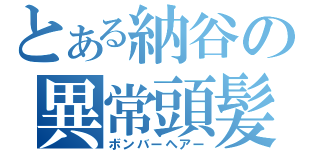 とある納谷の異常頭髪（ボンバーヘアー）