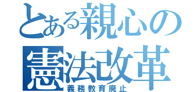 とある親心の憲法改革（義務教育廃止）