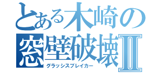 とある木崎の窓壁破壊Ⅱ（グラッシスブレイカー）