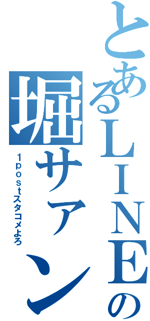 とあるＬＩＮＥの堀サァン（１ｐｏｓｔスタコメよろ）