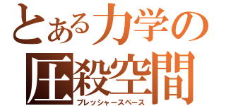 とある力学の圧殺空間（プレッシャースペース）