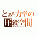 とある力学の圧殺空間（プレッシャースペース）