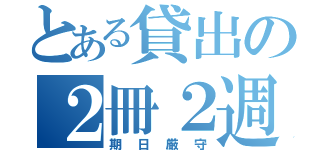 とある貸出の２冊２週（期日厳守）