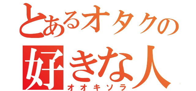 とあるオタクの好きな人（オオキソラ）