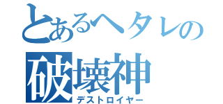 とあるヘタレの破壊神（デストロイヤー）