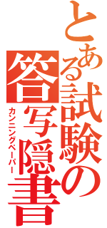 とある試験の答写隠書（カンニングペーパー）