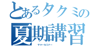 とあるタクミの夏期講習（  サマーセミナー     ）