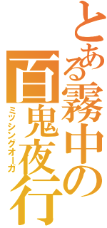 とある霧中の百鬼夜行（ミッシングオーガ）