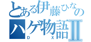 とある伊藤ひなののハゲ物語Ⅱ（ＤＸ）