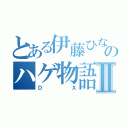 とある伊藤ひなののハゲ物語Ⅱ（ＤＸ）