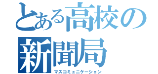 とある高校の新聞局（マスコミュニケーション）