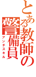 とある教師の警備員（アンチスキル）