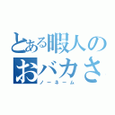 とある暇人のおバカさん（ノーネーム）