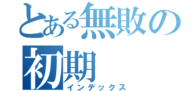 とある無敗の初期（インデックス）