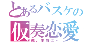 とあるバスケの仮奏恋愛（俺、本当は‥）