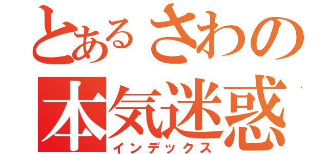 とあるさわの本気迷惑（インデックス）