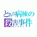 とある病棟の殺害事件（ＤＩＡＲＹ）