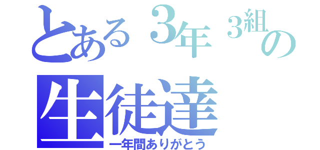 とある３年３組の生徒達（一年間ありがとう）