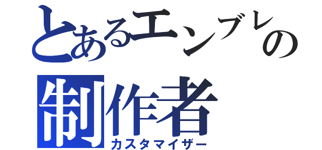 とあるエンブレムの制作者（カスタマイザー）